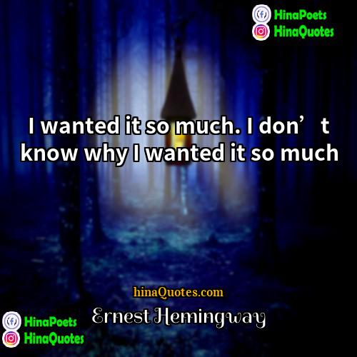 Ernest Hemingway Quotes | I wanted it so much. I don’t
